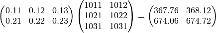 \left(
\begin{matrix}
  0.11&0.12&0.13 \\
  0.21&0.22&0.23
\end{matrix}
\right)
\left(
\begin{matrix}
  1011&1012 \\
  1021&1022 \\
  1031&1031
\end{matrix}
\right)
=
\left(
\begin{matrix}
  367.76&368.12 \\
  674.06&674.72
\end{matrix}
\right)