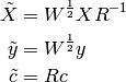 \tilde{X} &= W^{1 \over 2} X R^{-1} \\
\tilde{y} &= W^{1 \over 2} y \\
\tilde{c} &= R c