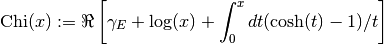 \hbox{Chi}(x) := \Re \left[ \gamma_E + \log(x) + \int_0^x dt (\cosh(t)-1)/t \right]