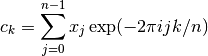 c_k = \sum_{j=0}^{n-1} x_j \exp(-2 \pi i j k /n)